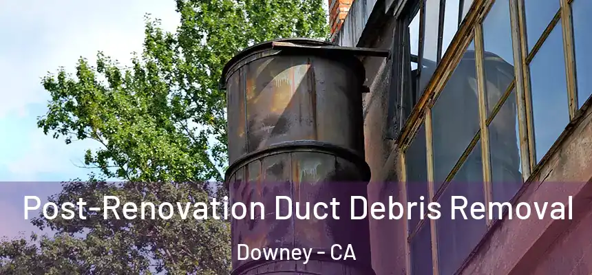 Post-Renovation Duct Debris Removal Downey - CA